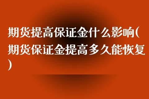 期货提高保证金什么影响(期货保证金提高多久能恢复)_https://www.xmqjcw.com_期货行情_第1张