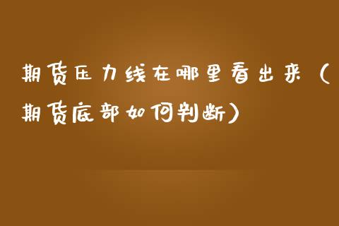 期货压力线在哪里看出来（期货底部如何判断）_https://www.xmqjcw.com_期货投资_第1张