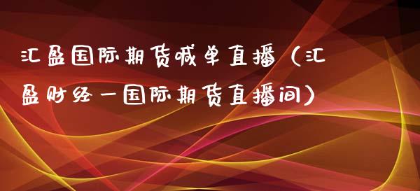 汇盈国际期货喊单直播（汇盈财经一国际期货直播间）_https://www.xmqjcw.com_期货投资_第1张