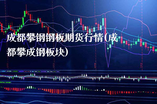 成都攀钢钢板期货行情(成都攀成钢板块)_https://www.xmqjcw.com_期货百科_第1张