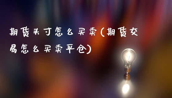 期货头寸怎么买卖(期货交易怎么买卖平仓)_https://www.xmqjcw.com_期货百科_第1张