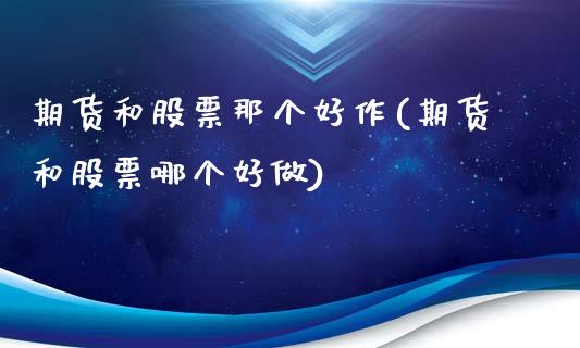 期货和股票那个好作(期货和股票哪个好做)_https://www.xmqjcw.com_期货投资_第1张