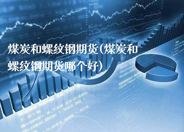 煤炭和螺纹钢期货(煤炭和螺纹钢期货哪个好)_https://www.xmqjcw.com_期货投资_第1张