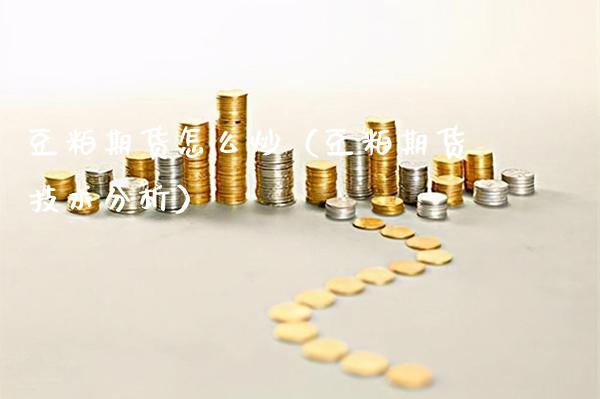 豆粕期货怎么炒（豆粕期货技术分析）_https://www.xmqjcw.com_期货直播室_第1张