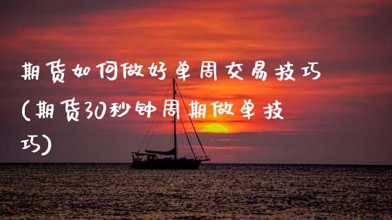 期货如何做好单周交易技巧(期货30秒钟周期做单技巧)_https://www.xmqjcw.com_期货百科_第1张