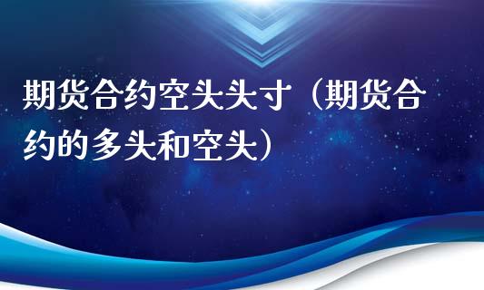期货合约空头头寸（期货合约的多头和空头）_https://www.xmqjcw.com_期货行情_第1张