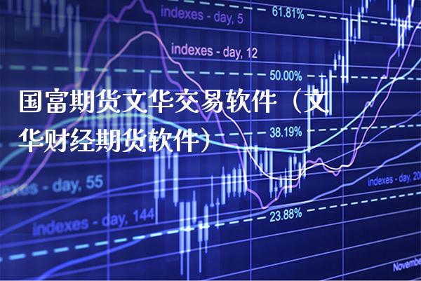 国富期货文华交易软件（文华财经期货软件）_https://www.xmqjcw.com_期货投资_第1张