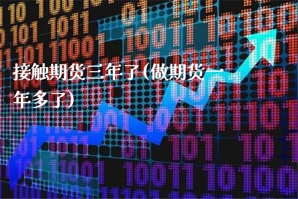 接触期货三年了(做期货一年多了)_https://www.xmqjcw.com_期货百科_第1张