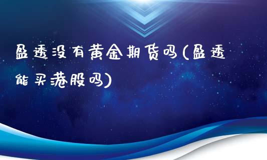 盈透没有黄金期货吗(盈透能买港股吗)_https://www.xmqjcw.com_基金理财_第1张