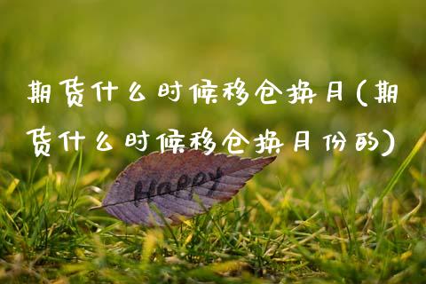 期货什么时候移仓换月(期货什么时候移仓换月份的)_https://www.xmqjcw.com_期货投资_第1张