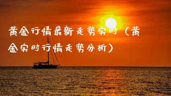 黄金行情最新走势实时（黄金实时行情走势分析）_https://www.xmqjcw.com_期货投资_第1张