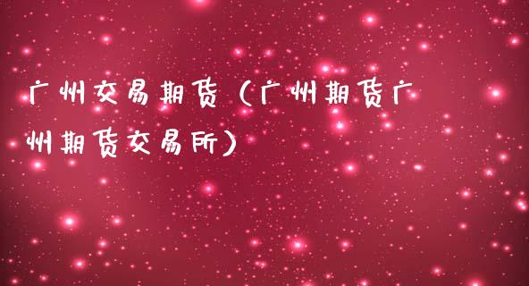 广州交易期货（广州期货广州期货交易所）_https://www.xmqjcw.com_期货投资_第1张