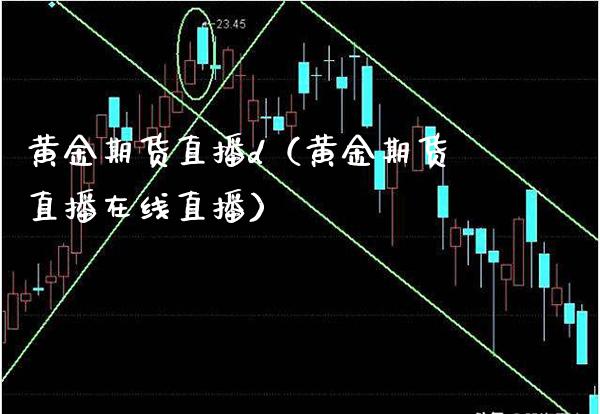 黄金期货直播d（黄金期货直播在线直播）_https://www.xmqjcw.com_期货行情_第1张