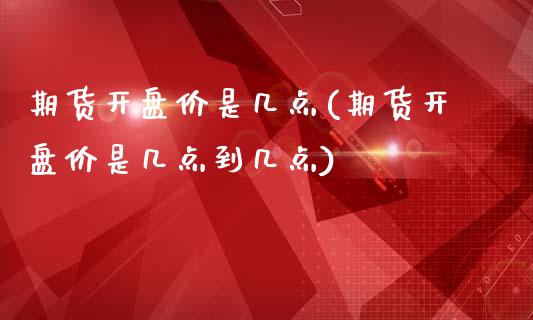 期货**价是几点(期货**价是几点到几点)_https://www.xmqjcw.com_期货投资_第1张