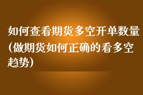 如何查看期货多空开单数量(做期货如何正确的看多空趋势)_https://www.xmqjcw.com_期货百科_第1张