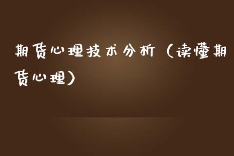 期货心理技术分析（读懂期货心理）_https://www.xmqjcw.com_期货直播室_第1张