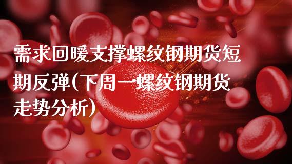 需求回暖支撑螺纹钢期货短期反弹(下周一螺纹钢期货走势分析)_https://www.xmqjcw.com_期货百科_第1张