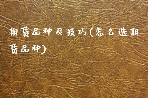 期货品种及技巧(怎么选期货品种)_https://www.xmqjcw.com_期货行情_第1张