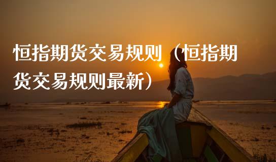 恒指期货交易规则（恒指期货交易规则最新）_https://www.xmqjcw.com_期货行情_第1张