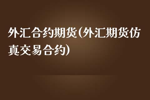 外汇合约期货(外汇期货仿真交易合约)_https://www.xmqjcw.com_股票投资_第1张