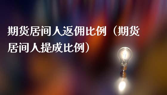 期货居间人返佣比例（期货居间人提成比例）_https://www.xmqjcw.com_期货投资_第1张