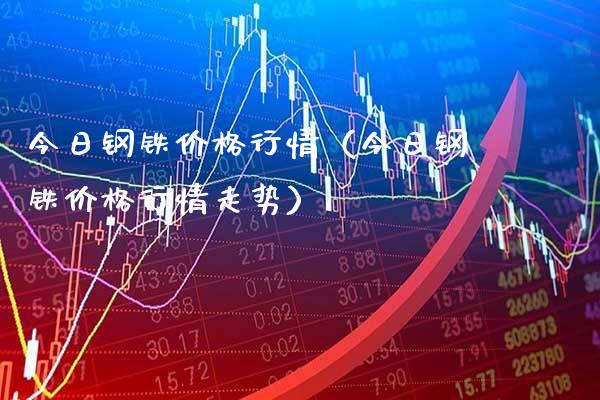 今日钢铁价格行情（今日钢铁价格行情走势）_https://www.xmqjcw.com_期货行情_第1张