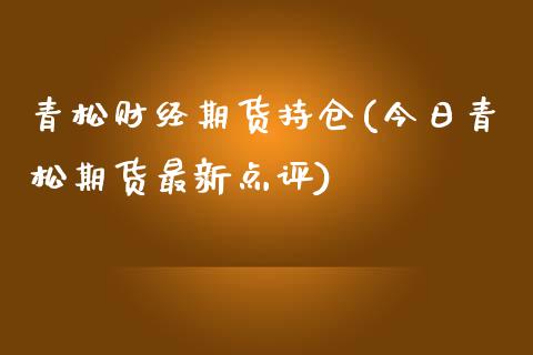 青松财经期货持仓(今日青松期货最新点评)_期货开户_第1张_秦聚理财 青松财经期货持仓(今日青松期货最新点评)_https://www.xmqjcw.com_期货开户_第1张
