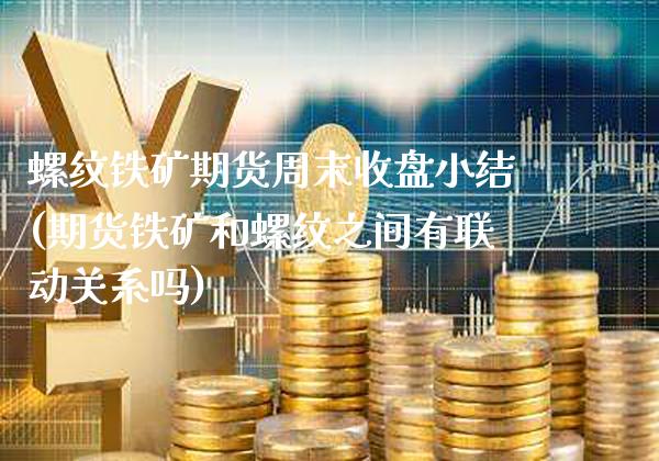 螺纹铁矿期货周末收盘小结(期货铁矿和螺纹之间有联动关系吗)_https://www.xmqjcw.com_期货投资_第1张