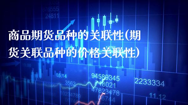 商品期货品种的关联性(期货关联品种的价格关联性)_https://www.xmqjcw.com_基金理财_第1张