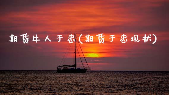 期货牛人于忠(期货于忠现状)_https://www.xmqjcw.com_期货直播室_第1张