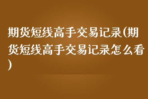 期货短线高手交易记录(期货短线高手交易记录怎么看)_https://www.xmqjcw.com_期货投资_第1张