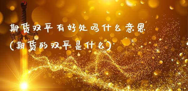 期货双平有好处吗什么意思(期货的双平是什么)_https://www.xmqjcw.com_期货百科_第1张