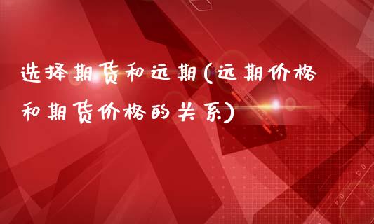 选择期货和远期(远期价格和期货价格的关系)_https://www.xmqjcw.com_期货开户_第1张