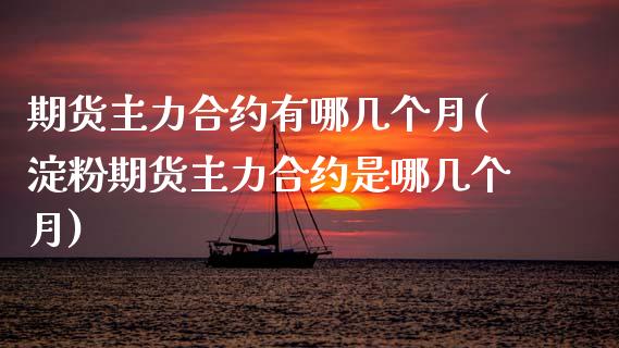 期货主力合约有哪几个月(淀粉期货主力合约是哪几个月)_https://www.xmqjcw.com_期货百科_第1张