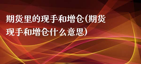 期货里的现手和增仓(期货现手和增仓什么意思)_https://www.xmqjcw.com_期货行情_第1张