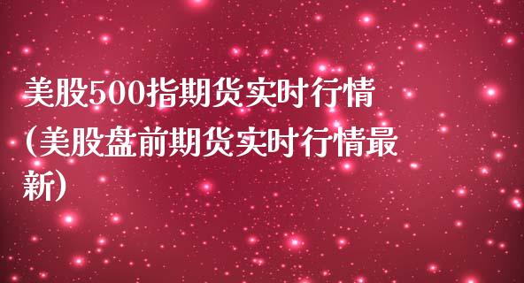 美股500指期货实时行情(美股盘前期货实时行情最新)_https://www.xmqjcw.com_期货百科_第1张