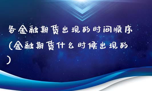各金融期货出现的时间顺序(金融期货什么时候出现的)_https://www.xmqjcw.com_股票投资_第1张