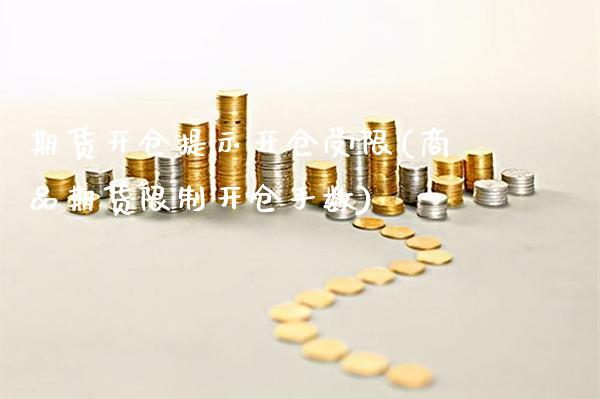 期货开仓提示开仓受限(商品期货限制开仓手数)_https://www.xmqjcw.com_期货百科_第1张