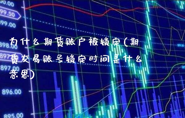 为什么期货账户被锁定(期货交易账号锁定时间是什么意思)_https://www.xmqjcw.com_期货直播室_第1张