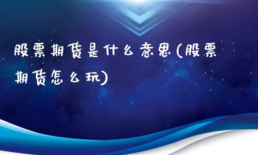 股票期货是什么意思(股票期货怎么玩)_https://www.xmqjcw.com_期货投资_第1张