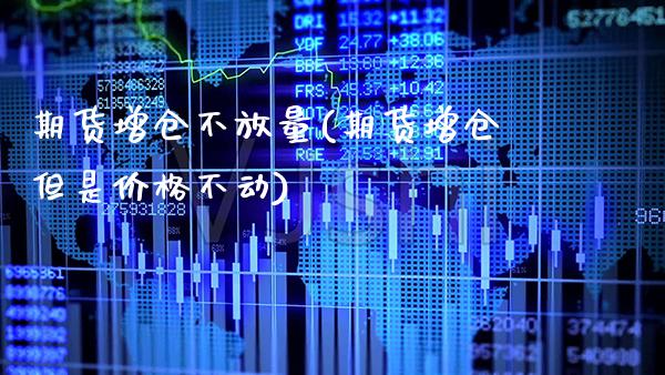期货增仓不放量(期货增仓但是价格不动)_https://www.xmqjcw.com_期货百科_第1张