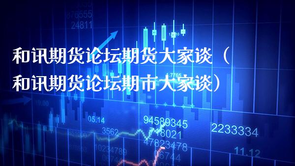 和讯期货**期货大家谈（和讯期货**期市大家谈）_https://www.xmqjcw.com_期货投资_第1张