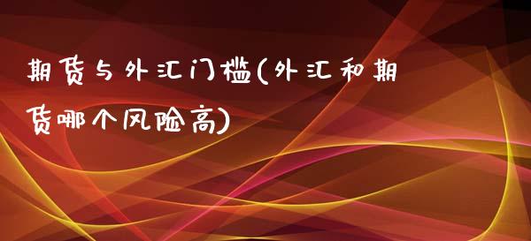 期货与外汇门槛(外汇和期货哪个风险高)_https://www.xmqjcw.com_期货百科_第1张