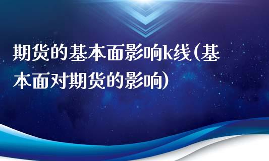 期货的基本面影响k线(基本面对期货的影响)_https://www.xmqjcw.com_基金理财_第1张