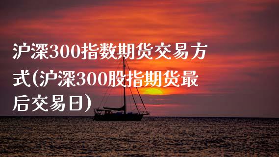 沪深300指数期货交易方式(沪深300股指期货最后交易日)_期货百科_第1张_秦聚理财 沪深300指数期货交易方式(沪深300股指期货最后交易日)_https://www.xmqjcw.com_期货百科_第1张