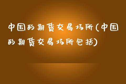 中国的期货交易场所(中国的期货交易场所包括)_https://www.xmqjcw.com_期货行情_第1张