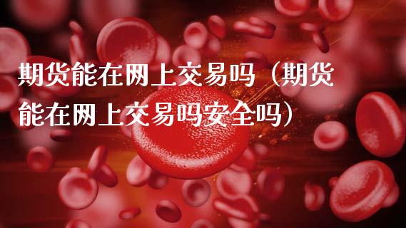 期货能在网上交易吗（期货能在网上交易吗安全吗）_https://www.xmqjcw.com_期货投资_第1张