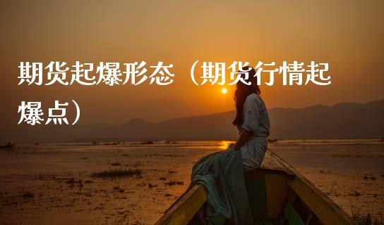 期货起爆形态（期货行情起爆点）_https://www.xmqjcw.com_期货直播室_第1张