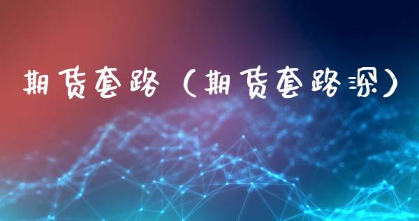 期货套路（期货套路深）_https://www.xmqjcw.com_期货投资_第1张