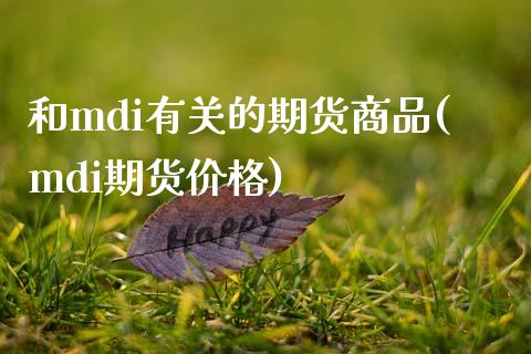 和mdi有关的期货商品(mdi期货价格)_https://www.xmqjcw.com_期货百科_第1张